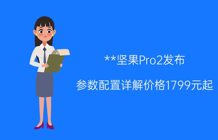 **坚果Pro2发布 参数配置详解价格1799元起